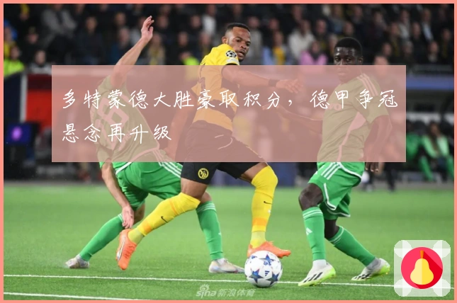 多特蒙德大胜豪取积分，德甲争冠悬念再升级