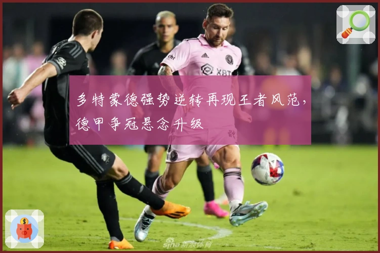 多特蒙德强势逆转再现王者风范，德甲争冠悬念升级