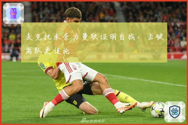 麦克托米奈为曼联证明自我，击破离队更佳论