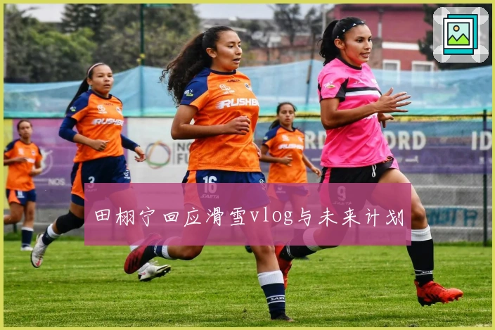 田栩宁回应滑雪vlog与未来计划