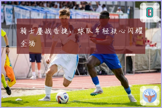 骑士鏖战告捷，球队年轻核心闪耀全场