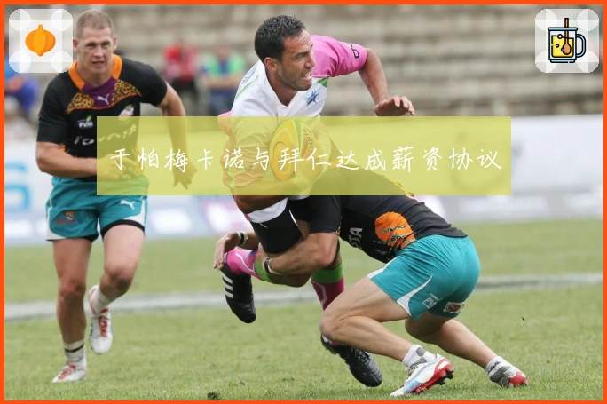 于帕梅卡诺与拜仁达成薪资协议