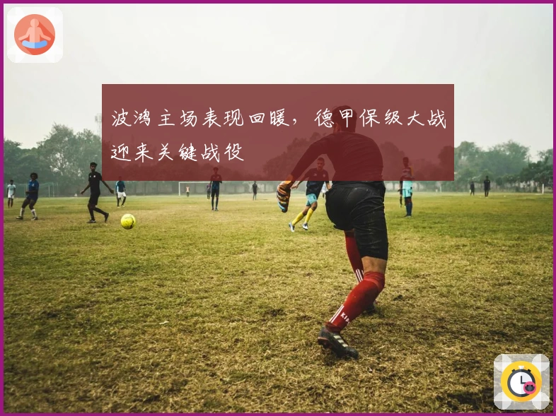 波鸿主场表现回暖，德甲保级大战迎来关键战役