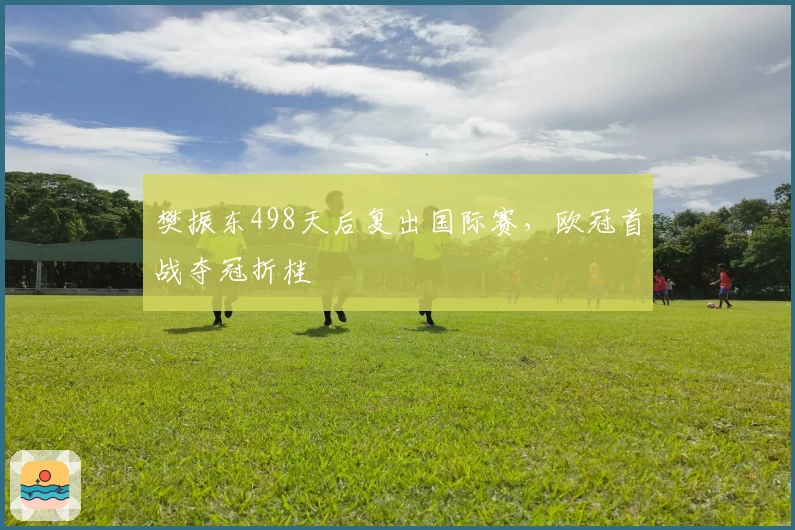 樊振东498天后复出国际赛，欧冠首战夺冠折桂