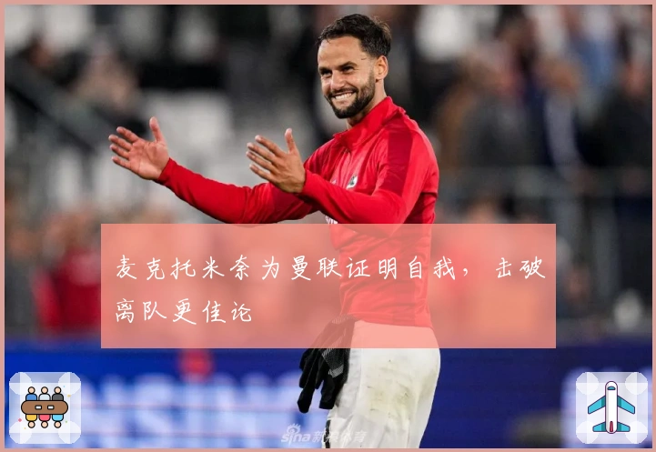 麦克托米奈为曼联证明自我，击破离队更佳论