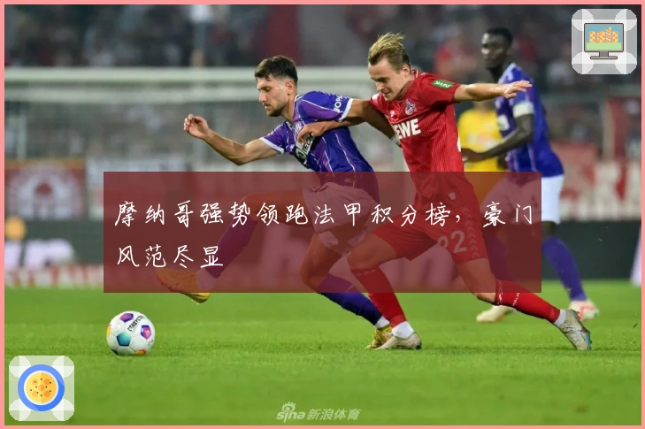 摩纳哥强势领跑法甲积分榜，豪门风范尽显