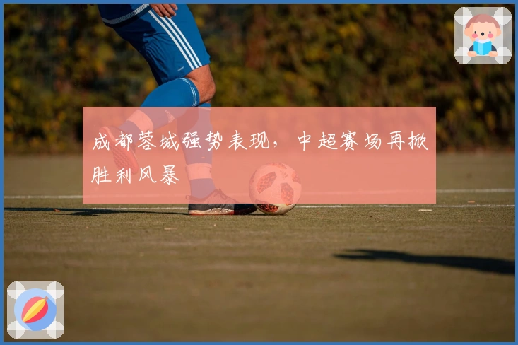 成都蓉城强势表现，中超赛场再掀胜利风暴
